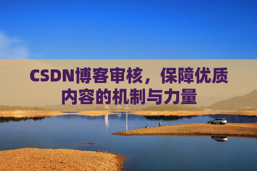 CSDN博客审核,保障优质内容的机制与力量